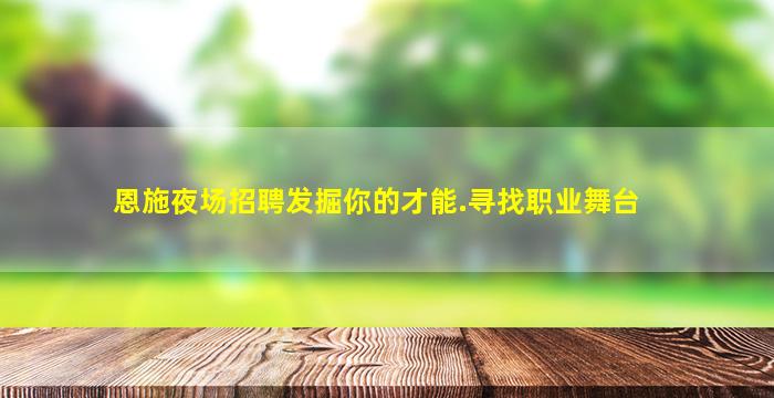 恩施夜场招聘发掘你的才能.寻找职业舞台